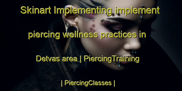 Skinart Implementing implement piercing wellness practices in Detvas area | PiercingTraining | PiercingClasses | SkinartTraining-India